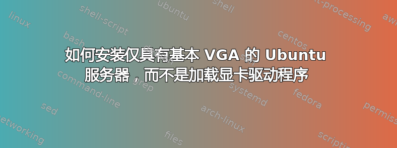 如何安装仅具有基本 VGA 的 Ubuntu 服务器，而不是加载显卡驱动程序