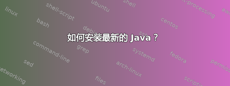 如何安装最新的 Java？