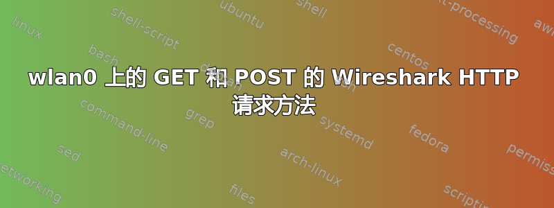 wlan0 上的 GET 和 POST 的 Wireshark HTTP 请求方法