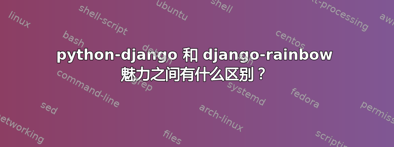 python-django 和 django-rainbow 魅力之间有什么区别？