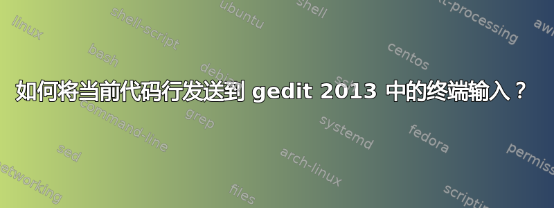 如何将当前代码行发送到 gedit 2013 中的终端输入？