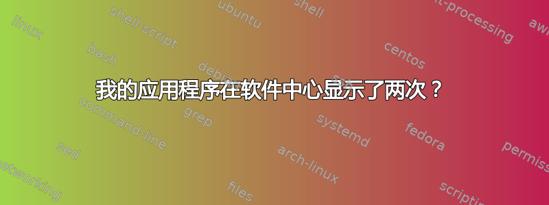 我的应用程序在软件中心显示了两次？