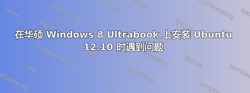 在华硕 Windows 8 Ultrabook 上安装 Ubuntu 12.10 时遇到问题