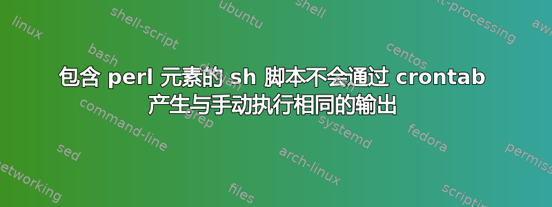 包含 perl 元素的 sh 脚本不会通过 crontab 产生与手动执行相同的输出