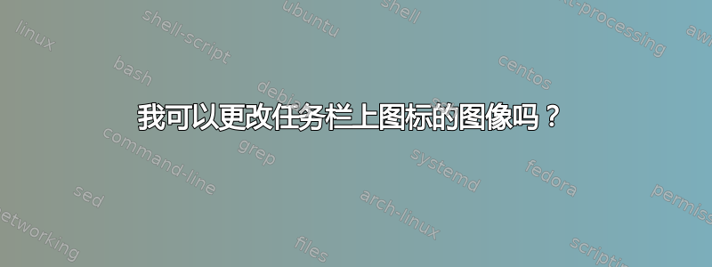 我可以更改任务栏上图标的图像吗？