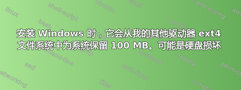 安装 Windows 时，它会从我的其他驱动器 ext4 文件系统中为系统保留 100 MB。可能是硬盘损坏