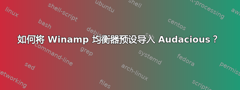 如何将 Winamp 均衡器预设导入 Audacious？