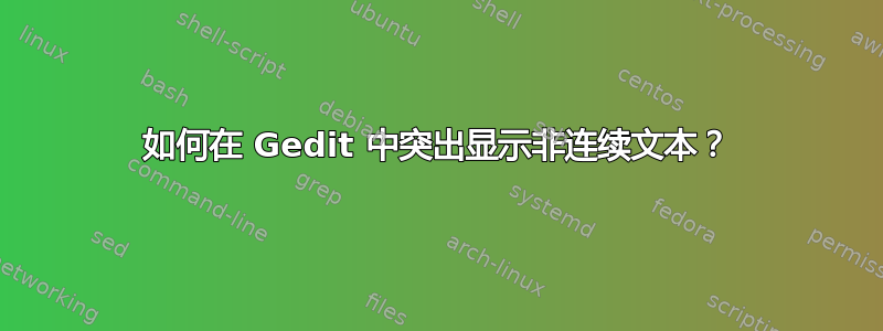 如何在 Gedit 中突出显示非连续文本？