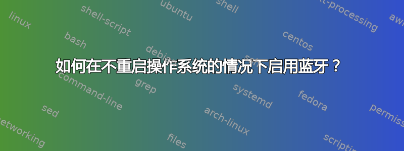 如何在不重启操作系统的情况下启用蓝牙？