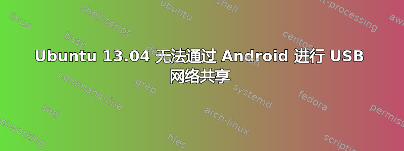 Ubuntu 13.04 无法通过 Android 进行 USB 网络共享