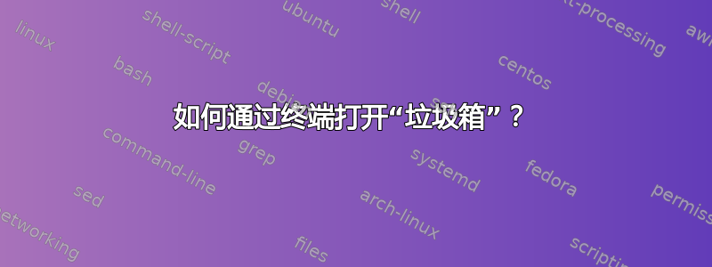 如何通过终端打开“垃圾箱”？