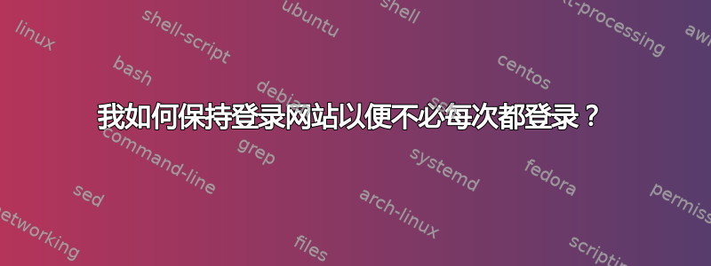 我如何保持登录网站以便不必每次都登录？