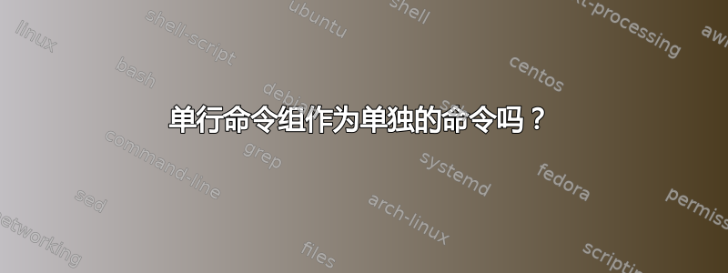 单行命令组作为单独的命令吗？