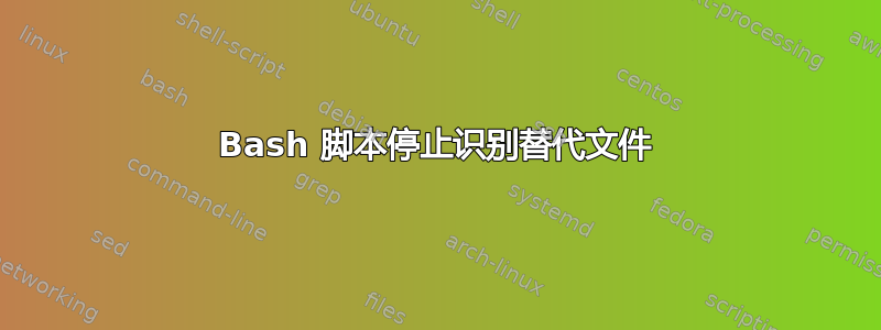 Bash 脚本停止识别替代文件