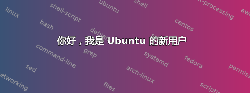 你好，我是 Ubuntu 的新用户 