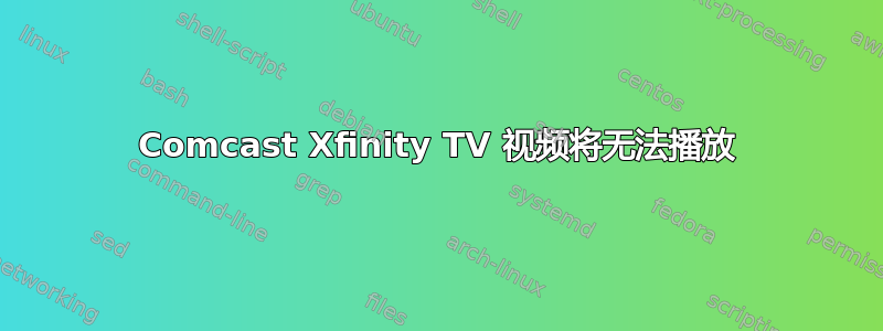 Comcast Xfinity TV 视频将无法播放