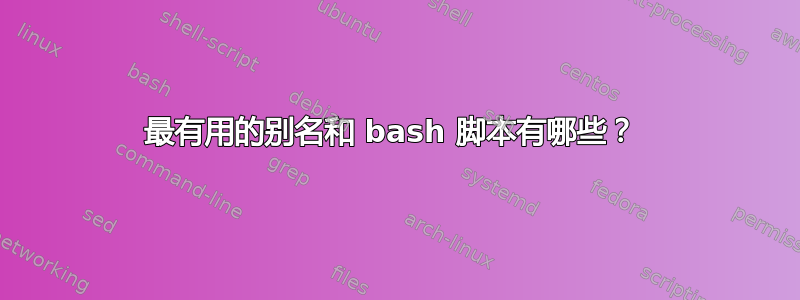 最有用的别名和 bash 脚本有哪些？ 