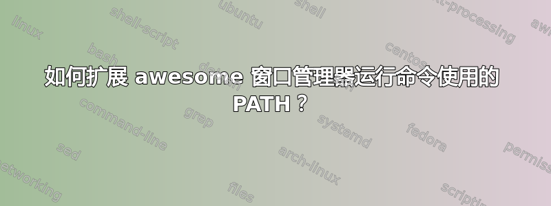 如何扩展 awesome 窗口管理器运行命令使用的 PATH？