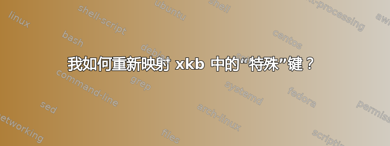 我如何重新映射 xkb 中的“特殊”键？