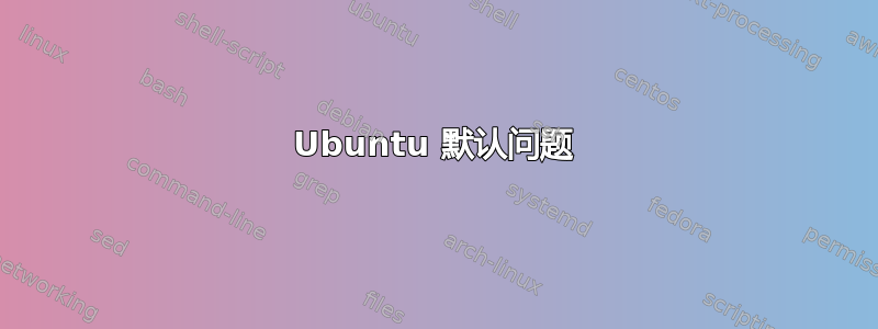 Ubuntu 默认问题