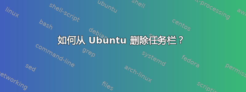 如何从 Ubuntu 删除任务栏？