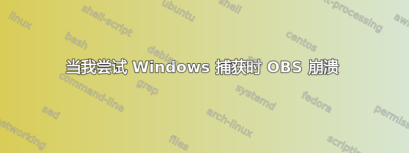 当我尝试 Windows 捕获时 OBS 崩溃