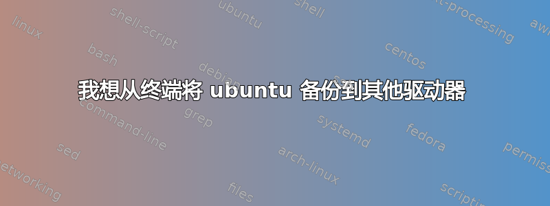 我想从终端将 ubuntu 备份到其他驱动器