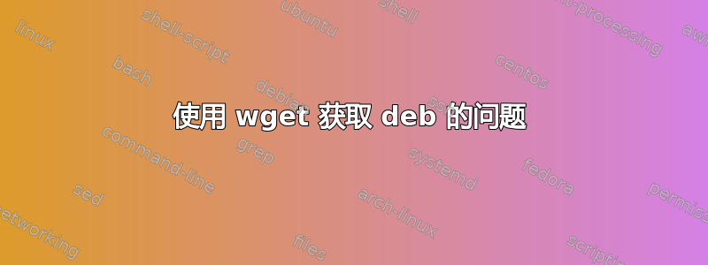 使用 wget 获取 deb 的问题