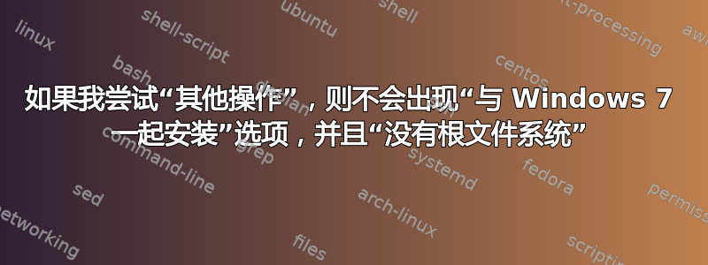 如果我尝试“其他操作”，则不会出现“与 Windows 7 一起安装”选项，并且“没有根文件系统”