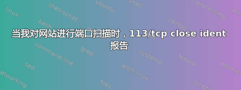 当我对网站进行端口扫描时，113/tcp close ident 报告