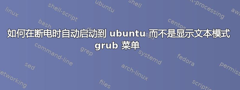 如何在断电时自动启动到 ubuntu 而不是显示文本模式 grub 菜单 