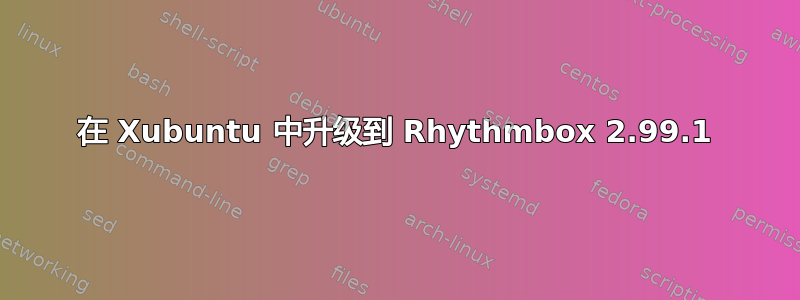 在 Xubuntu 中升级到 Rhythmbox 2.99.1