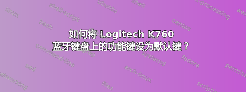 如何将 Logitech K760 蓝牙键盘上的功能键设为默认键？