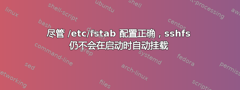 尽管 /etc/fstab 配置正确，sshfs 仍不会在启动时自动挂载