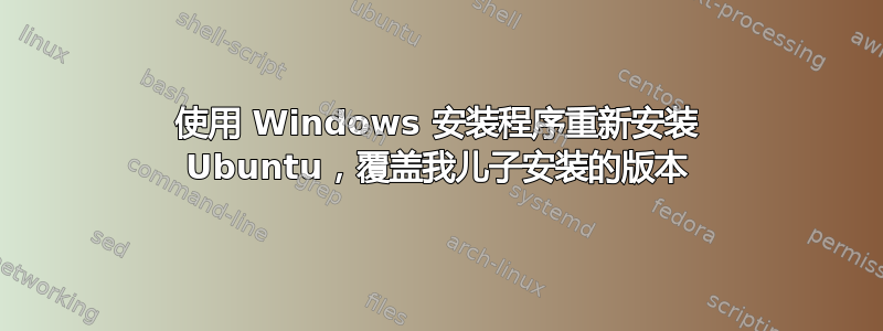 使用 Windows 安装程序重新安装 Ubuntu，覆盖我儿子安装的版本