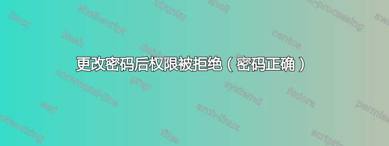 更改密码后权限被拒绝（密码正确）