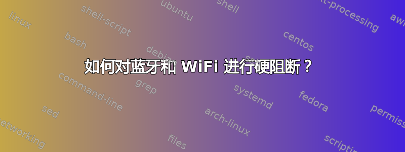 如何对蓝牙和 WiFi 进行硬阻断？