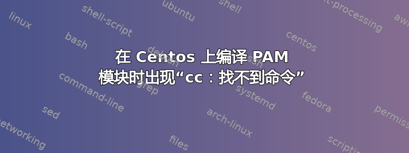 在 Centos 上编译 PAM 模块时出现“cc：找不到命令”