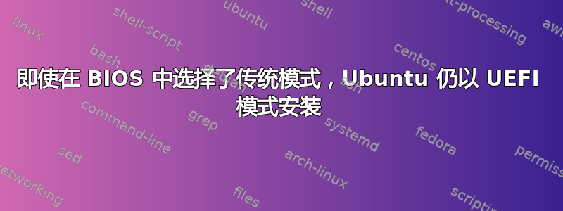 即使在 BIOS 中选择了传统模式，Ubuntu 仍以 UEFI 模式安装