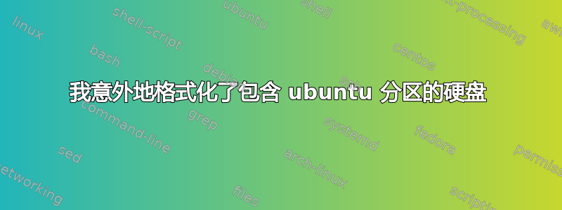 我意外地格式化了包含 ubuntu 分区的硬盘