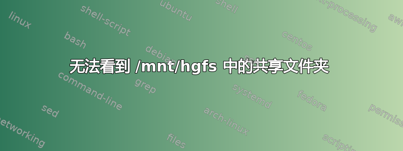 无法看到 /mnt/hgfs 中的共享文件夹