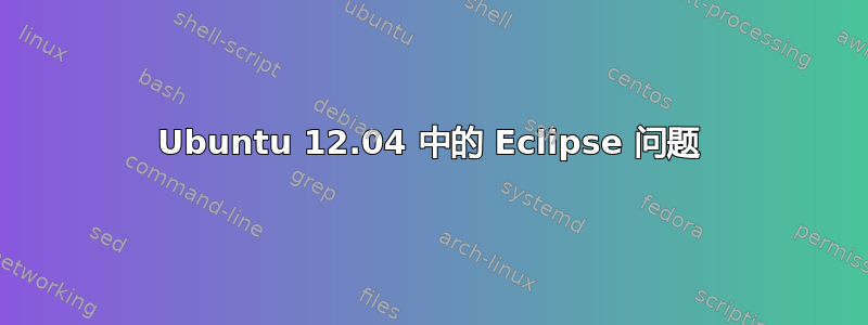 Ubuntu 12.04 中的 Eclipse 问题