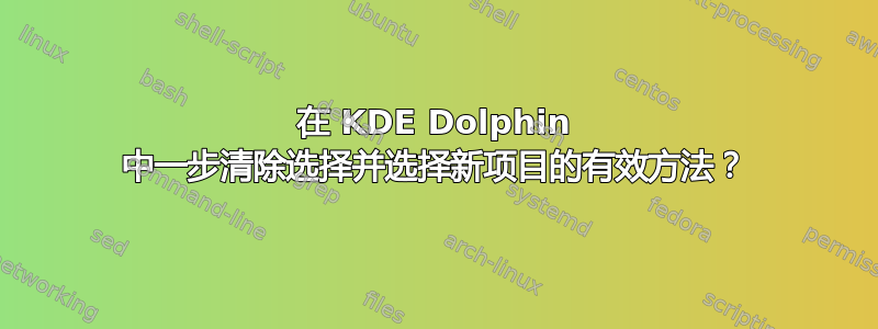 在 KDE Dolphin 中一步清除选择并选择新项目的有效方法？