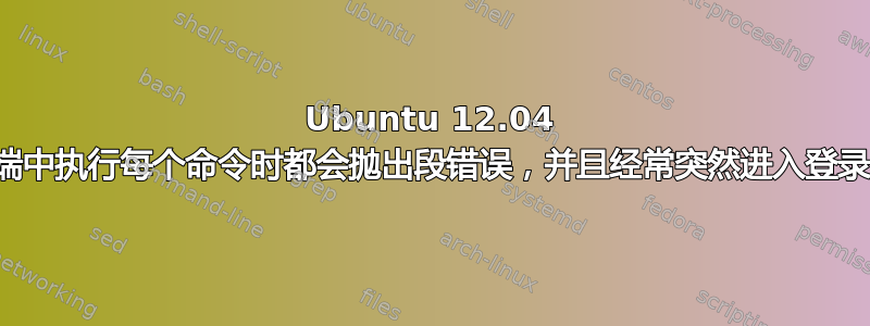 Ubuntu 12.04 在终端中执行每个命令时都会抛出段错误，并且经常突然进入登录屏幕