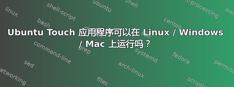 Ubuntu Touch 应用程序可以在 Linux / Windows / Mac 上运行吗？