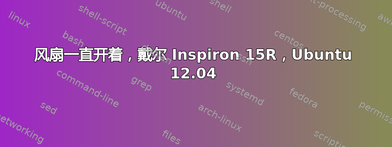 风扇一直开着，戴尔 Inspiron 15R，Ubuntu 12.04