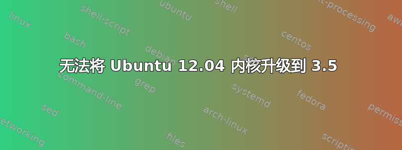 无法将 Ubuntu 12.04 内核升级到 3.5