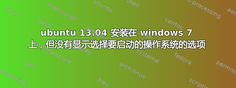 ubuntu 13.04 安装在 windows 7 上，但没有显示选择要启动的操作系统的选项