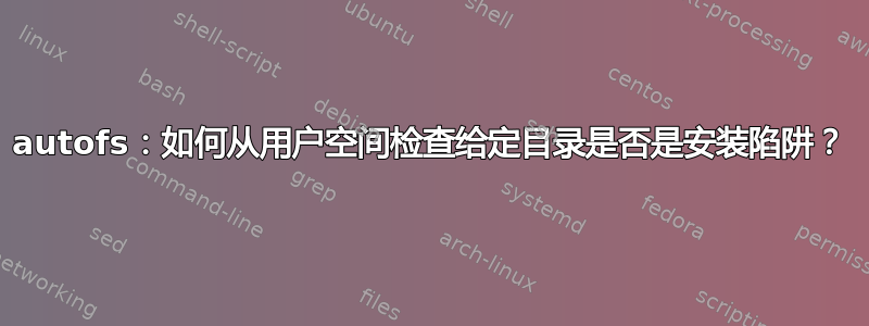 autofs：如何从用户空间检查给定目录是否是安装陷阱？