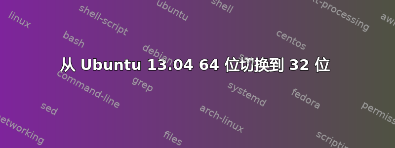 从 Ubuntu 13.04 64 位切换到 32 位